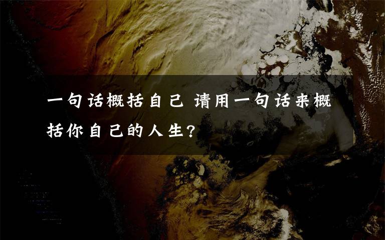 一句話概括自己 請用一句話來概括你自己的人生?