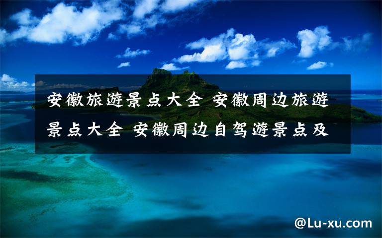 安徽旅游景點(diǎn)大全 安徽周邊旅游景點(diǎn)大全 安徽周邊自駕游景點(diǎn)及線路推薦