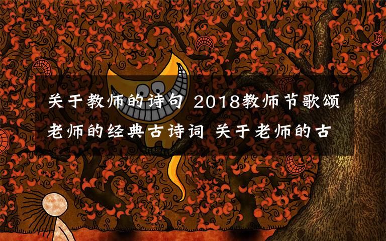 關(guān)于教師的詩句 2018教師節(jié)歌頌老師的經(jīng)典古詩詞 關(guān)于老師的古詩詞18首