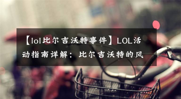 【lol比爾吉沃特事件】LOL活動(dòng)指南詳解：比爾吉沃特的風(fēng)暴&同人痛車創(chuàng)作大賽