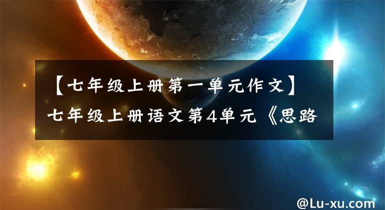 【七年級上冊第一單元作文】七年級上冊語文第4單元《思路要清晰》寫作指導(dǎo)范文5篇