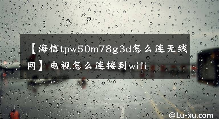 【海信tpw50m78g3d怎么連無(wú)線網(wǎng)】電視怎么連接到wifi