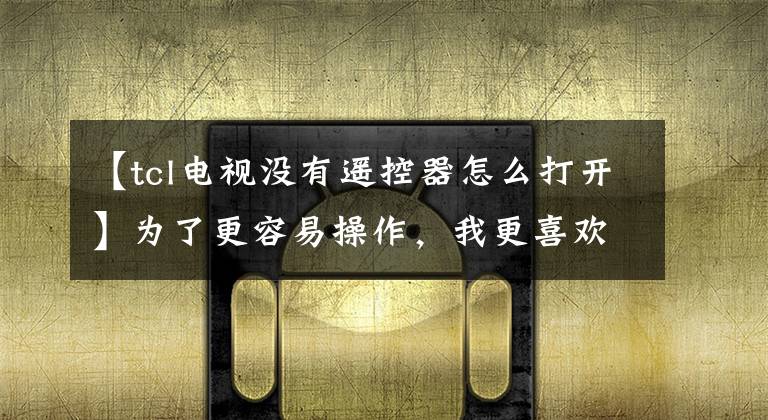 【tcl電視沒有遙控器怎么打開】為了更容易操作，我更喜歡沒有TCL  55A880U超智能遙控器的電視