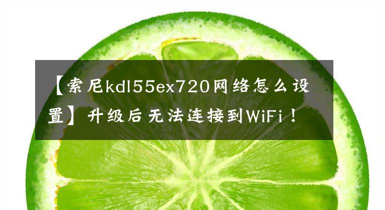 【索尼kdl55ex720網(wǎng)絡(luò)怎么設(shè)置】升級(jí)后無(wú)法連接到WiFi！索尼撤回了Android 8.0固件包