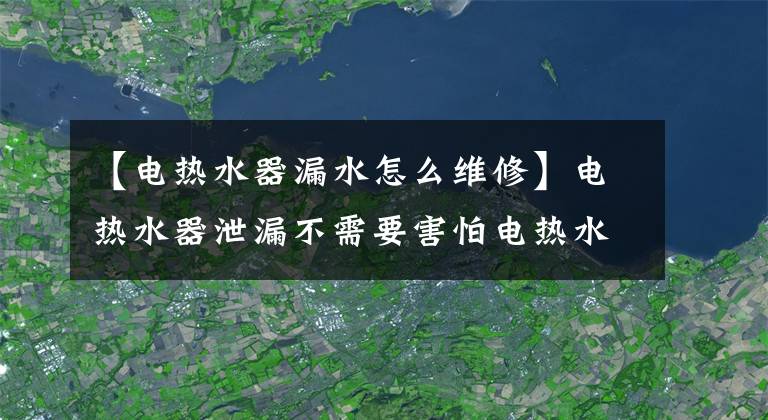 【電熱水器漏水怎么維修】電熱水器泄漏不需要害怕電熱水器泄漏的原因和解決方法。