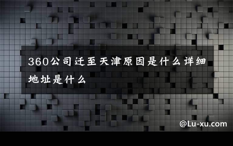 360公司遷至天津原因是什么詳細(xì)地址是什么