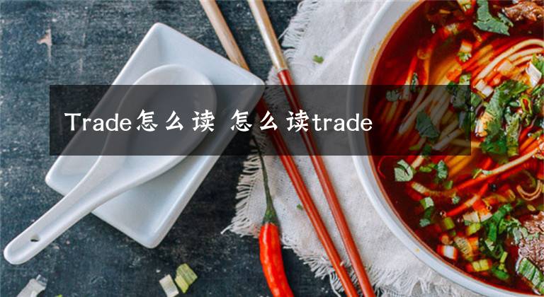 Trade怎么讀 怎么讀trade