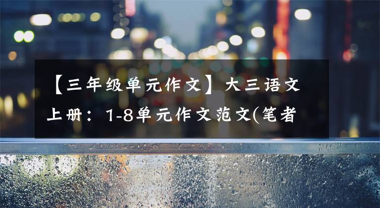 【三年級(jí)單元作文】大三語(yǔ)文上冊(cè)：1-8單元作文范文(筆者寫作經(jīng))，建議印刷。