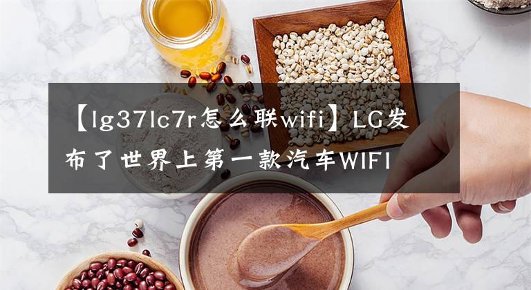 【lg37lc7r怎么聯(lián)wifi】LG發(fā)布了世界上第一款汽車WIFI 6E模塊