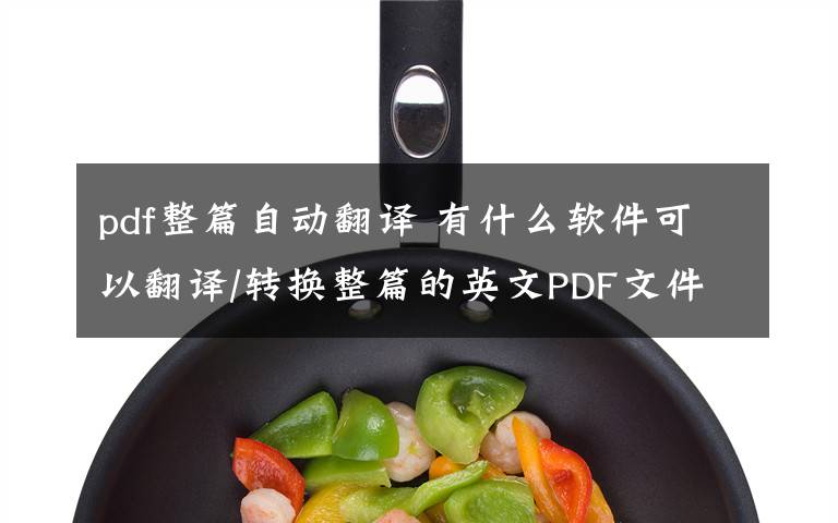 pdf整篇自動翻譯 有什么軟件可以翻譯/轉(zhuǎn)換整篇的英文PDF文件為中文?