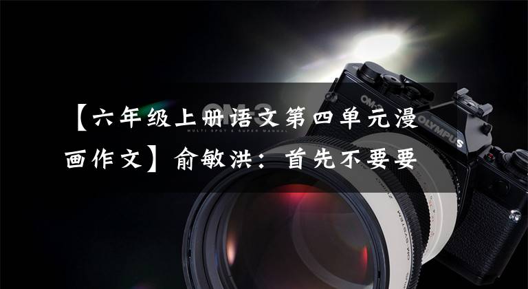 【六年級上冊語文第四單元漫畫作文】俞敏洪：首先不要要求孩子們考好大學。這四件事比什么都重要