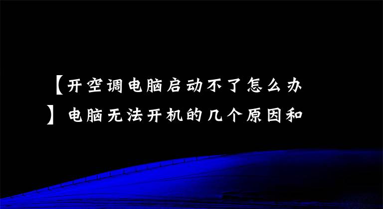 【開(kāi)空調(diào)電腦啟動(dòng)不了怎么辦】電腦無(wú)法開(kāi)機(jī)的幾個(gè)原因和解決方案-見(jiàn)過(guò)嗎？