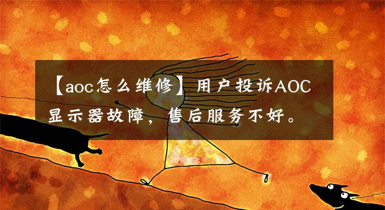 【aoc怎么維修】用戶投訴AOC顯示器故障，售后服務不好。