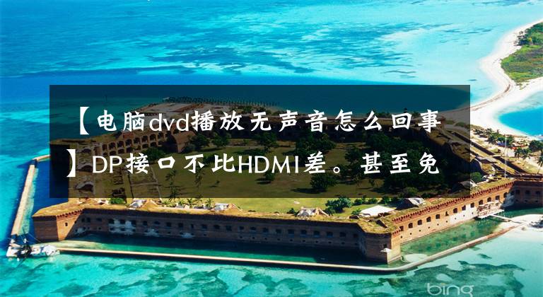 【電腦dvd播放無聲音怎么回事】DP接口不比HDMI差。甚至免費電視制造商為什么不用？