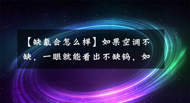 【缺氟會怎么樣】如果空調(diào)不缺，一眼就能看出不缺鎢，如何判斷空調(diào)缺不缺？