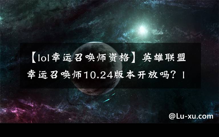 【lol幸運(yùn)召喚師資格】英雄聯(lián)盟幸運(yùn)召喚師10.24版本開放嗎？lol幸運(yùn)召喚師網(wǎng)址入口開放時(shí)間介紹