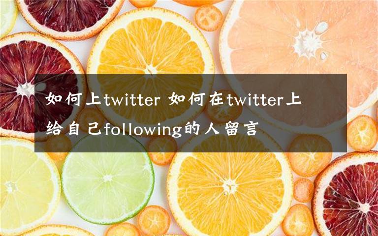 如何上twitter 如何在twitter上給自己following的人留言