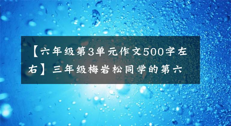 【六年級(jí)第3單元作文500字左右】三年級(jí)梅巖松同學(xué)的第六單元寫作：周圍有特點(diǎn)的人。