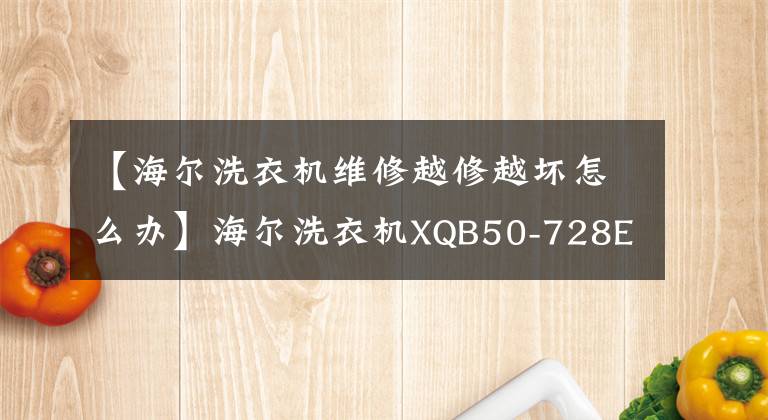 【海爾洗衣機(jī)維修越修越壞怎么辦】海爾洗衣機(jī)XQB50-728E故障與維護(hù)3