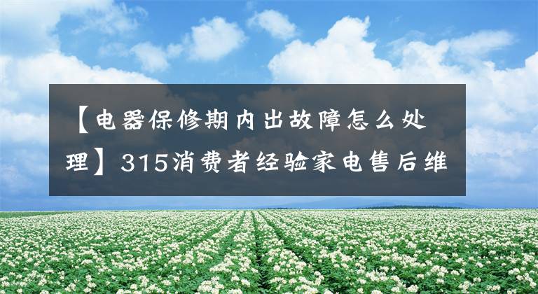 【電器保修期內(nèi)出故障怎么處理】315消費者經(jīng)驗家電售后維護時，如果發(fā)生壞事，可以提出12315投訴。