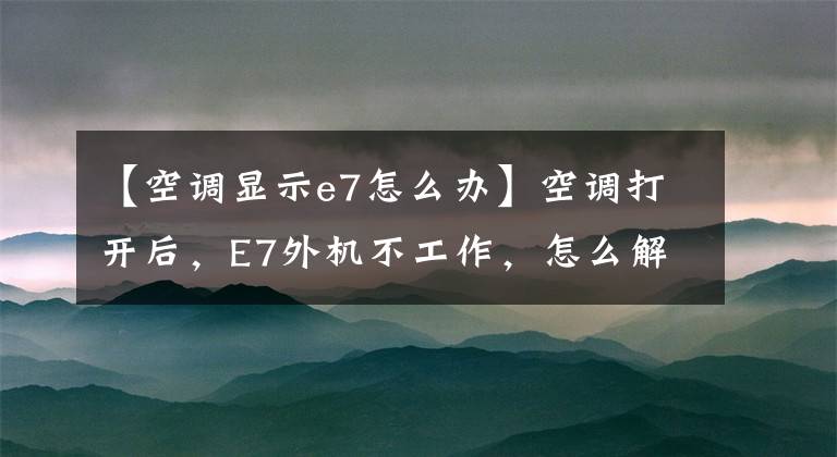 【空調(diào)顯示e7怎么辦】空調(diào)打開后，E7外機(jī)不工作，怎么解決？