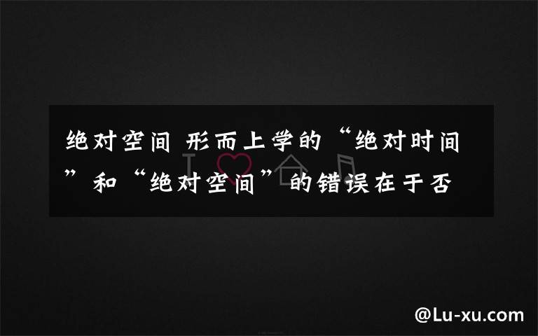 絕對空間 形而上學的“絕對時間”和“絕對空間”的錯誤在于否認（ ）