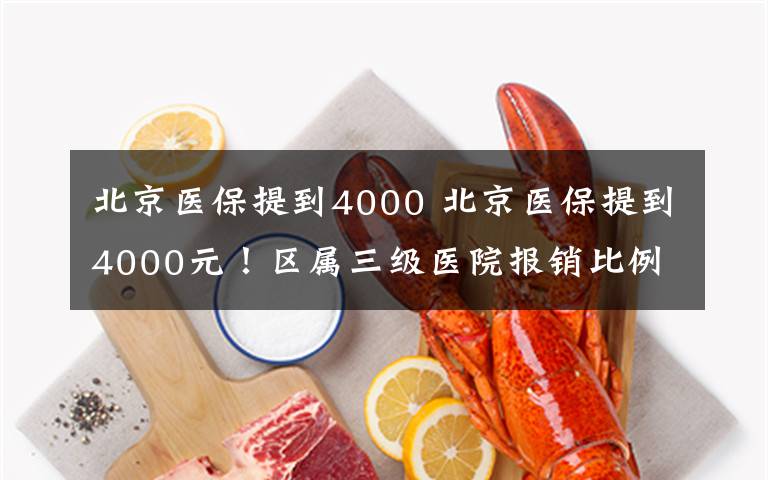 北京醫(yī)保提到4000 北京醫(yī)保提到4000元！區(qū)屬三級醫(yī)院報(bào)銷比例由75%提高到78%