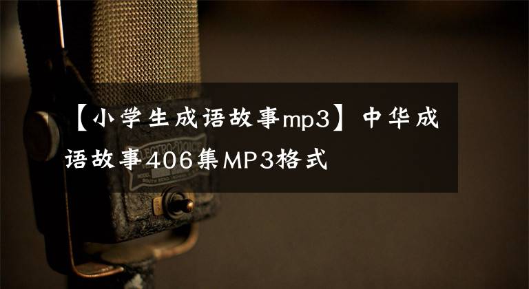 【小學生成語故事mp3】中華成語故事406集MP3格式