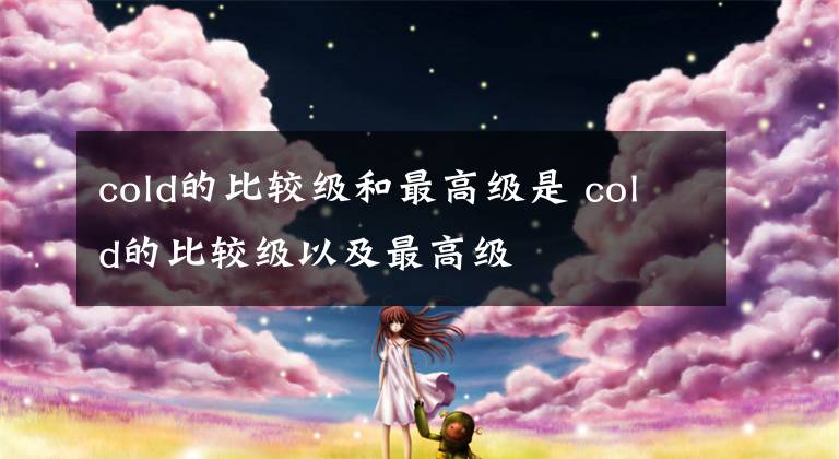 cold的比較級(jí)和最高級(jí)是 cold的比較級(jí)以及最高級(jí)