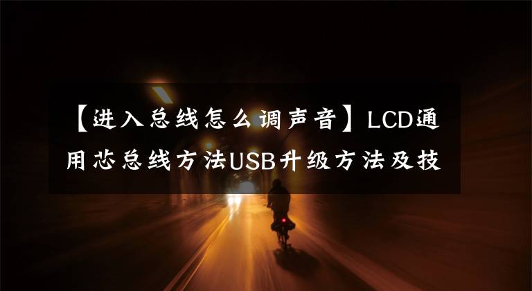 【進(jìn)入總線怎么調(diào)聲音】LCD通用芯總線方法USB升級(jí)方法及技術(shù)改造摘要《內(nèi)部培訓(xùn)資料》。