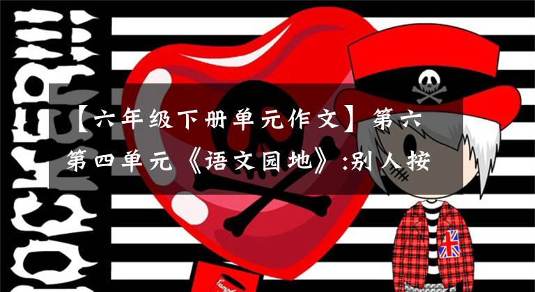 【六年級下冊單元作文】第六第四單元《語文園地》:別人按部就班，我要先學(xué)再教。