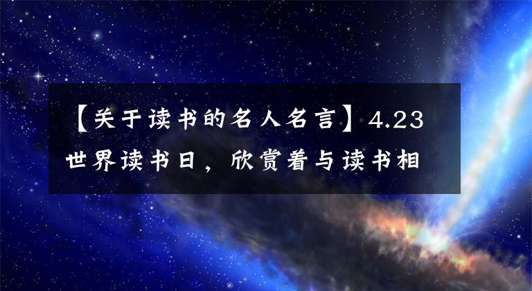 【關(guān)于讀書(shū)的名人名言】4.23世界讀書(shū)日，欣賞著與讀書(shū)相關(guān)的這十句名言，書(shū)不止