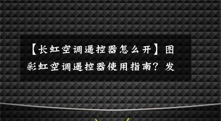 【長虹空調(diào)遙控器怎么開】圖彩虹空調(diào)遙控器使用指南？發(fā)掘空調(diào)的實用小功能。