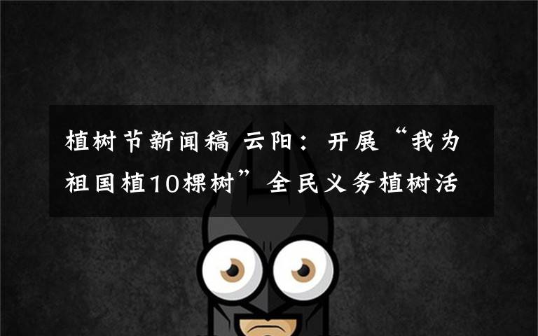 植樹節(jié)新聞稿 云陽：開展“我為祖國植10棵樹”全民義務植樹活動