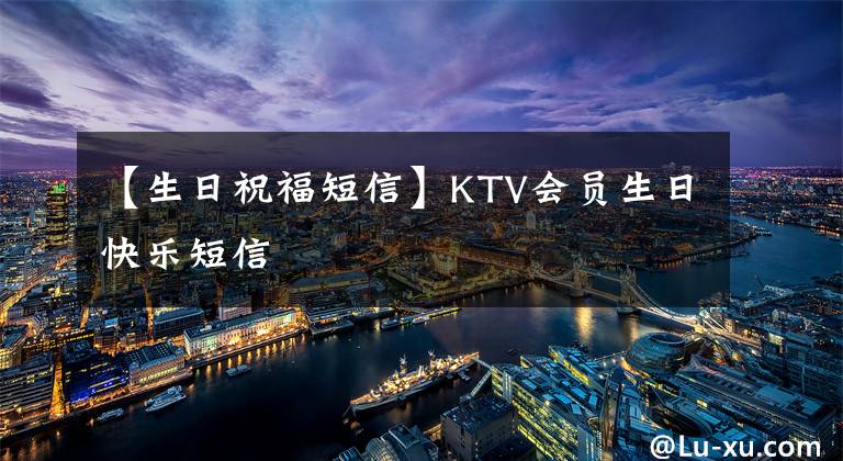 【生日祝福短信】KTV會員生日快樂短信