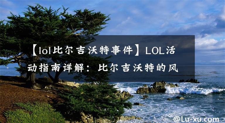 【lol比爾吉沃特事件】LOL活動指南詳解：比爾吉沃特的風暴&同人痛車創(chuàng)作大賽