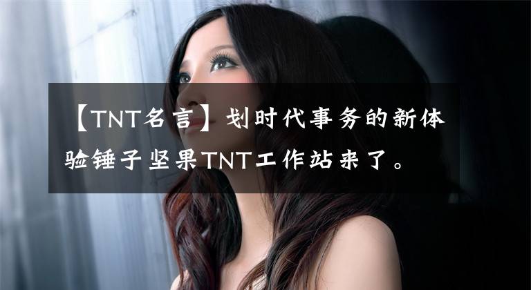 【TNT名言】劃時代事務的新體驗錘子堅果TNT工作站來了。