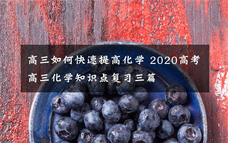 高三如何快速提高化學(xué) 2020高考高三化學(xué)知識點復(fù)習(xí)三篇