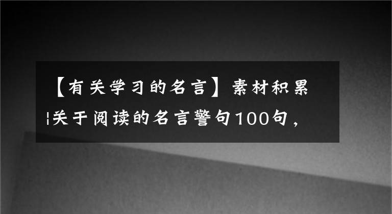 【有關(guān)學(xué)習(xí)的名言】素材積累|關(guān)于閱讀的名言警句100句，推薦收藏！