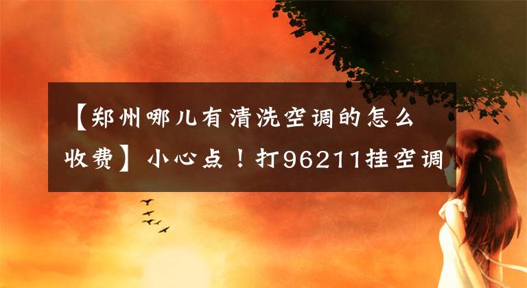 【鄭州哪兒有清洗空調的怎么收費】小心點！打96211掛空調電話只要100韓元?？梢悦赓M添加氟。