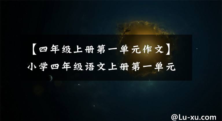 【四年級(jí)上冊(cè)第一單元作文】小學(xué)四年級(jí)語(yǔ)文上冊(cè)第一單元寫作指導(dǎo)。