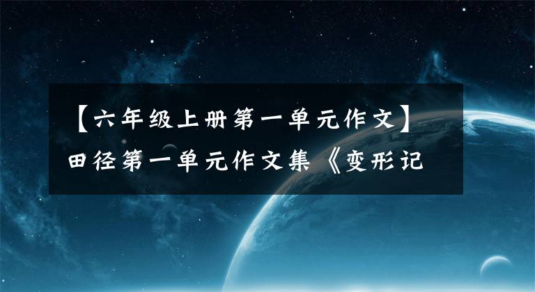 【六年級上冊第一單元作文】田徑第一單元作文集《變形記》