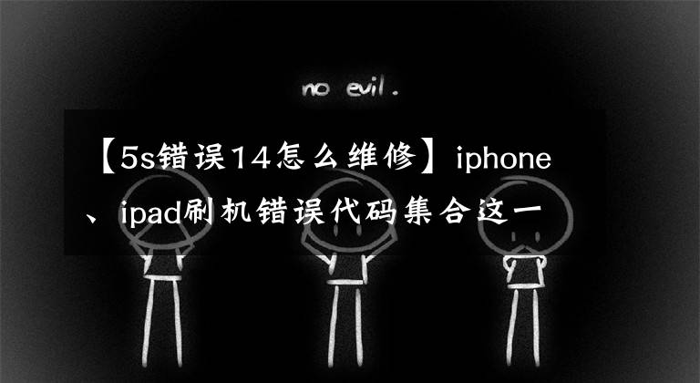 【5s錯(cuò)誤14怎么維修】iphone、ipad刷機(jī)錯(cuò)誤代碼集合這一經(jīng)驗(yàn)修復(fù)不再怕坑