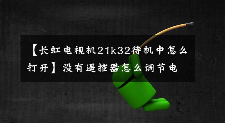 【長虹電視機21k32待機中怎么打開】沒有遙控器怎么調節(jié)電視