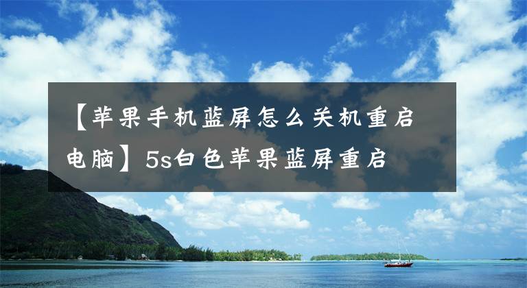 【蘋果手機藍屏怎么關(guān)機重啟電腦】5s白色蘋果藍屏重啟