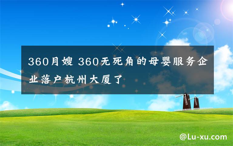 360月嫂 360無(wú)死角的母嬰服務(wù)企業(yè)落戶(hù)杭州大廈了