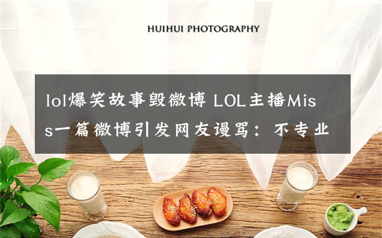 lol爆笑故事毀微博 LOL主播Miss一篇微博引發(fā)網(wǎng)友謾罵：不專業(yè)，滾出解說(shuō)界！