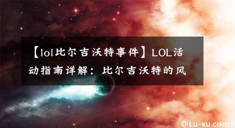 【lol比爾吉沃特事件】LOL活動指南詳解：比爾吉沃特的風(fēng)暴&同人痛車創(chuàng)作大賽