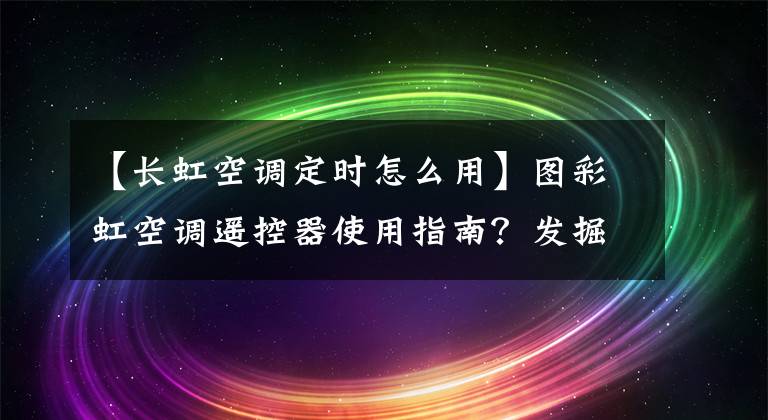 【長虹空調(diào)定時(shí)怎么用】圖彩虹空調(diào)遙控器使用指南？發(fā)掘空調(diào)的實(shí)用小功能。