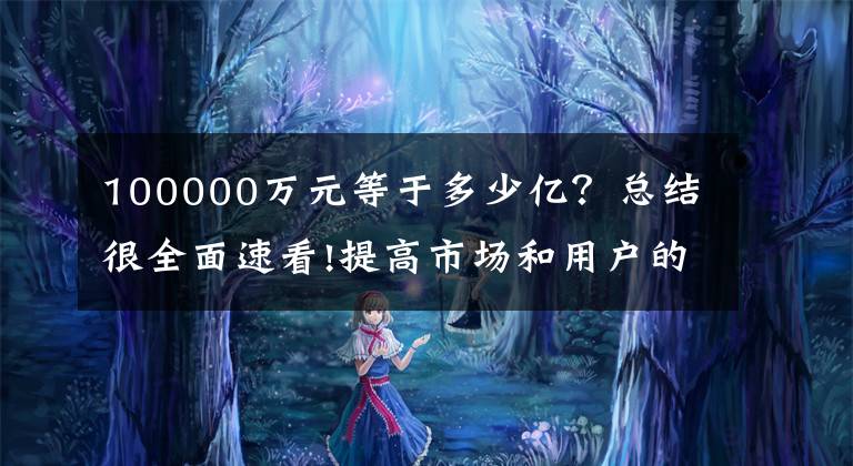 100000萬(wàn)元等于多少億？總結(jié)很全面速看!提高市場(chǎng)和用戶的信任，將信用證明人增加到10億韓元，完成繳納。